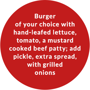 Burger of your choice with hand-leafed lettuce, tomato, a mustard cooked beef patty; add pickle, extra spread with grilled onions